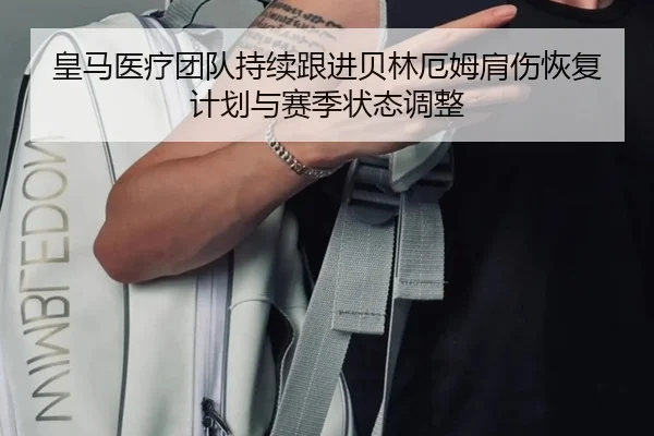 皇马医疗团队持续跟进贝林厄姆肩伤恢复计划与赛季状态调整
