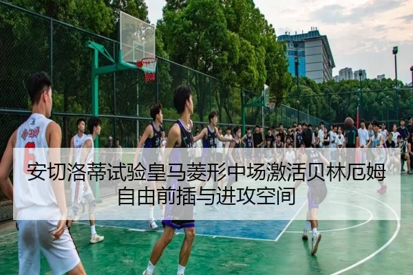 安切洛蒂试验皇马菱形中场激活贝林厄姆自由前插与进攻空间