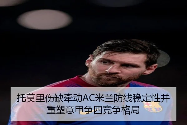 托莫里伤缺牵动AC米兰防线稳定性并重塑意甲争四竞争格局