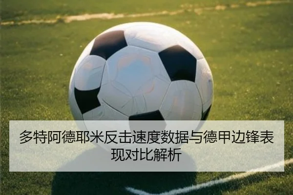 多特阿德耶米反击速度数据与德甲边锋表现对比解析