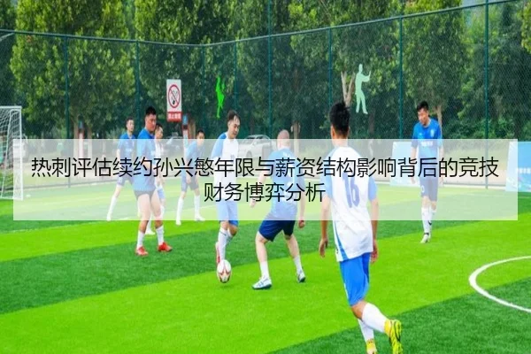 热刺评估续约孙兴慜年限与薪资结构影响背后的竞技财务博弈分析