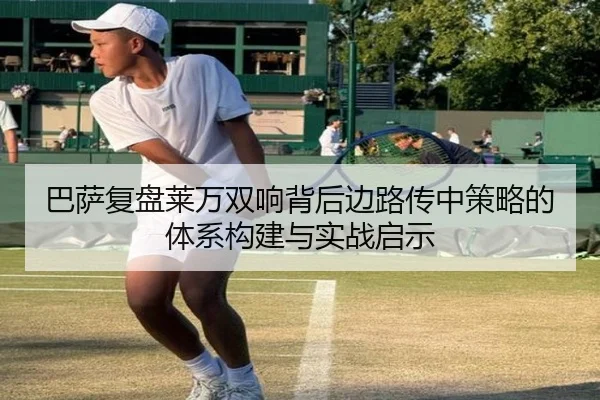 巴萨复盘莱万双响背后边路传中策略的体系构建与实战启示