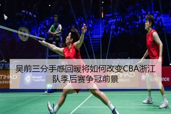 吴前三分手感回暖将如何改变CBA浙江队季后赛争冠前景