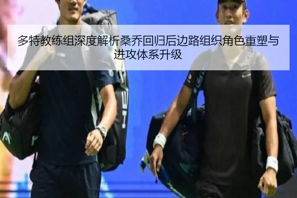 多特教练组深度解析桑乔回归后边路组织角色重塑与进攻体系升级