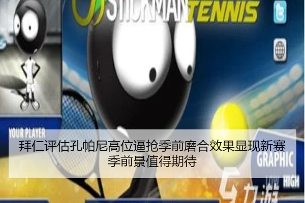 拜仁评估孔帕尼高位逼抢季前磨合效果显现新赛季前景值得期待