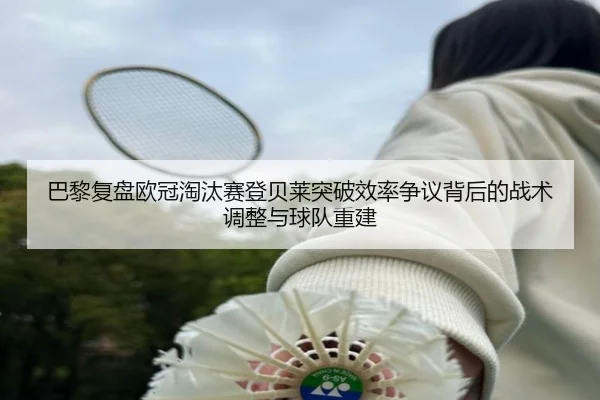 巴黎复盘欧冠淘汰赛登贝莱突破效率争议背后的战术调整与球队重建