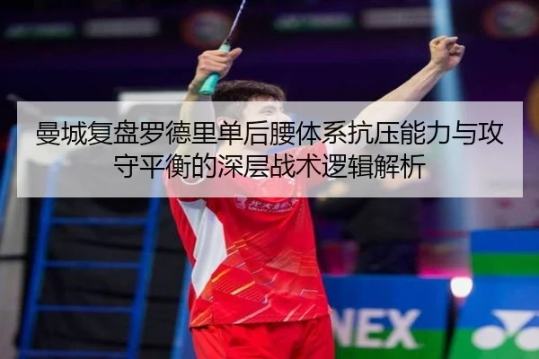 曼城复盘罗德里单后腰体系抗压能力与攻守平衡的深层战术逻辑解析