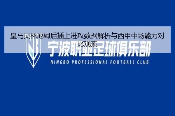 皇马贝林厄姆后插上进攻数据解析与西甲中场能力对比观察