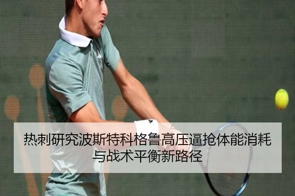 热刺研究波斯特科格鲁高压逼抢体能消耗与战术平衡新路径